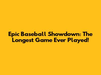 Epic Baseball Showdown: The Longest Game Ever Played!