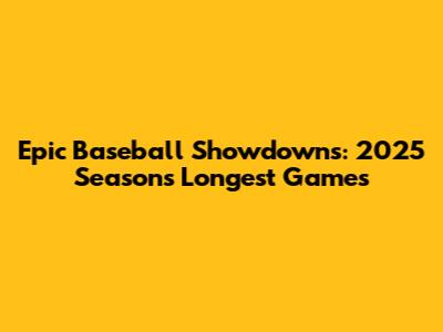 Epic Baseball Showdowns: 2025 Season's Longest Games