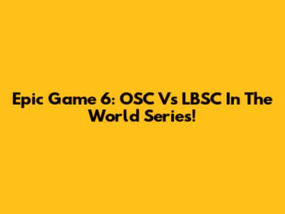 Epic Game 6: OSC Vs LBSC In The World Series!