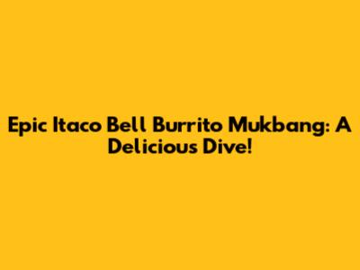 Epic Itaco Bell Burrito Mukbang: A Delicious Dive!