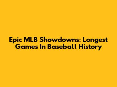 Epic MLB Showdowns: Longest Games In Baseball History