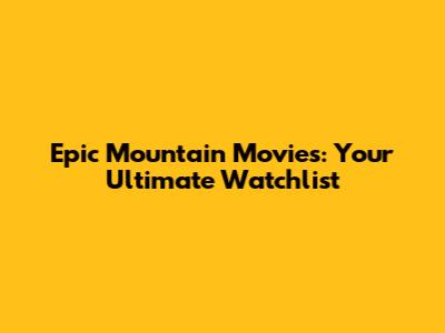 Epic Mountain Movies: Your Ultimate Watchlist
