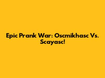 Epic Prank War: Oscmikhasc Vs. Scayasc!