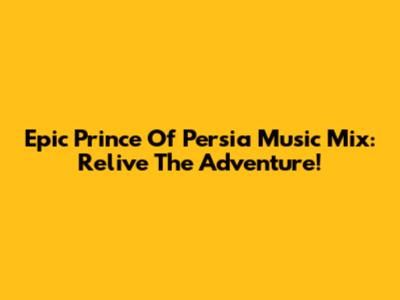 Epic Prince Of Persia Music Mix: Relive The Adventure!