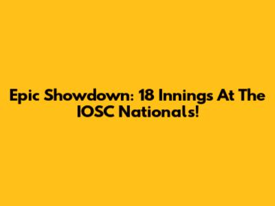 Epic Showdown: 18 Innings At The IOSC Nationals!