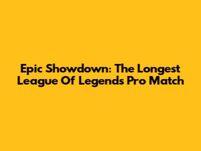 Epic Showdown: The Longest League Of Legends Pro Match