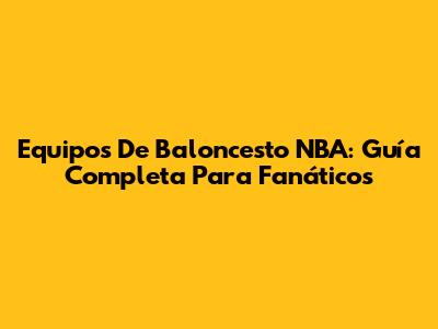 Equipos De Baloncesto NBA: Guía Completa Para Fanáticos