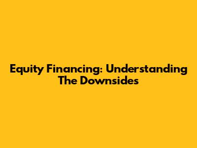 Equity Financing: Understanding The Downsides