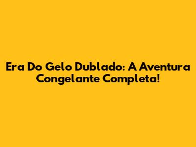 Era Do Gelo Dublado: A Aventura Congelante Completa!