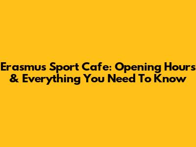 Erasmus Sport Cafe: Opening Hours & Everything You Need To Know