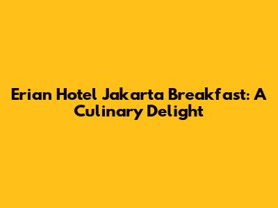 Erian Hotel Jakarta Breakfast: A Culinary Delight