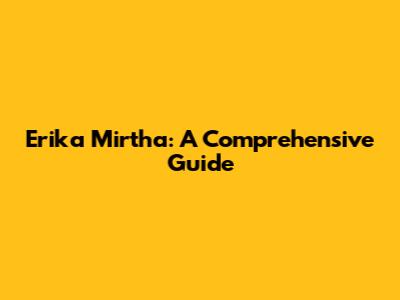 Erika Mirtha: A Comprehensive Guide