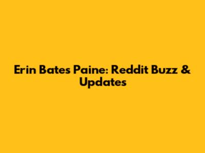 Erin Bates Paine: Reddit Buzz & Updates