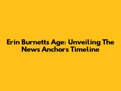 Erin Burnett's Age: Unveiling The News Anchor's Timeline
