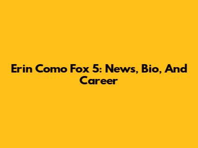 Erin Como Fox 5: News, Bio, And Career