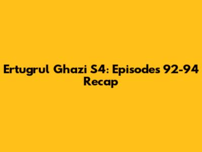 Ertugrul Ghazi S4: Episodes 92-94 Recap