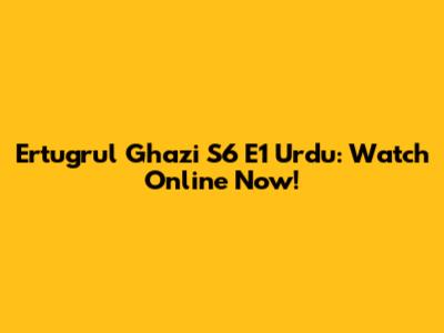 Ertugrul Ghazi S6 E1 Urdu: Watch Online Now!