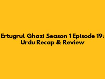 Ertugrul Ghazi Season 1 Episode 19: Urdu Recap & Review