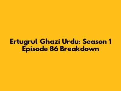 Ertugrul Ghazi Urdu: Season 1 Episode 86 Breakdown
