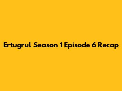 Ertugrul Season 1 Episode 6 Recap