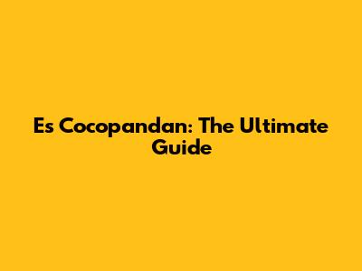 Es Cocopandan: The Ultimate Guide