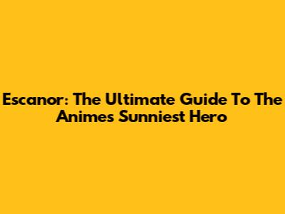 Escanor: The Ultimate Guide To The Anime's Sunniest Hero