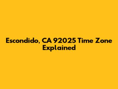 Escondido, CA 92025 Time Zone Explained