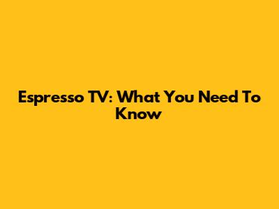Espresso TV: What You Need To Know