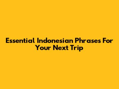 Essential Indonesian Phrases For Your Next Trip