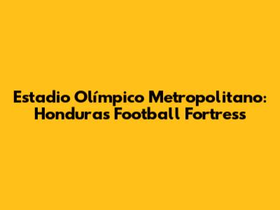 Estadio Olímpico Metropolitano: Honduras' Football Fortress