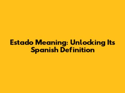 Estado Meaning: Unlocking Its Spanish Definition