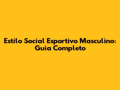 Estilo Social Esportivo Masculino: Guia Completo