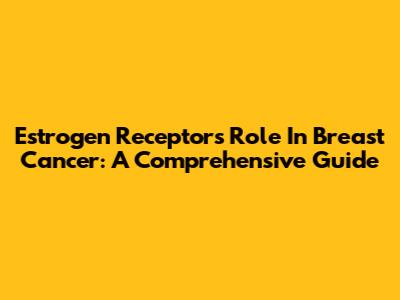 Estrogen Receptors' Role In Breast Cancer: A Comprehensive Guide