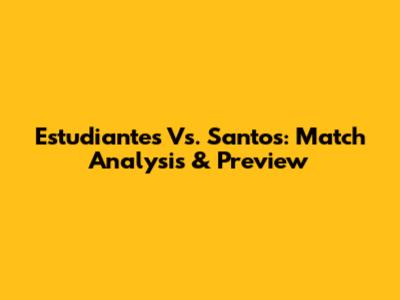 Estudiantes Vs. Santos: Match Analysis & Preview