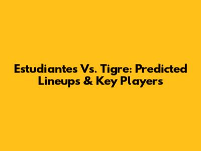 Estudiantes Vs. Tigre: Predicted Lineups & Key Players