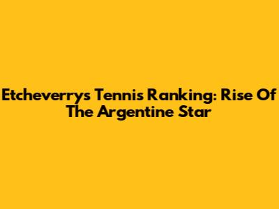 Etcheverry's Tennis Ranking: Rise Of The Argentine Star