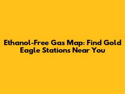 Ethanol-Free Gas Map: Find Gold Eagle Stations Near You