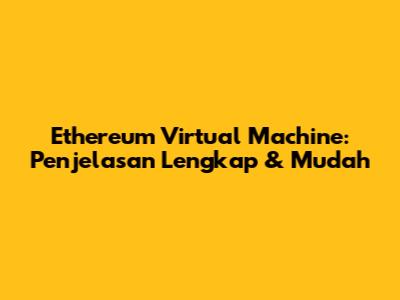 Ethereum Virtual Machine: Penjelasan Lengkap & Mudah