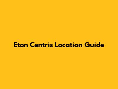 Eton Centris Location Guide