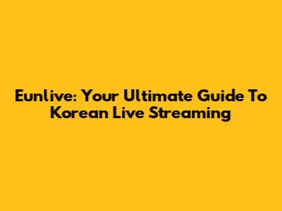 Eunlive: Your Ultimate Guide To Korean Live Streaming