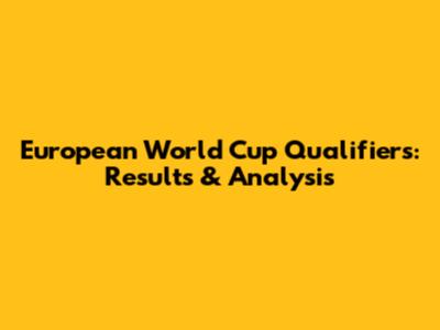 European World Cup Qualifiers: Results & Analysis