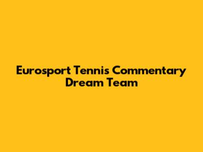 Eurosport Tennis Commentary Dream Team
