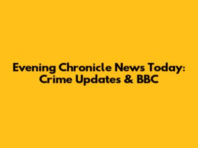 Evening Chronicle News Today: Crime Updates & BBC
