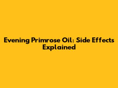 Evening Primrose Oil: Side Effects Explained
