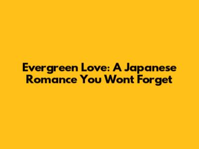 Evergreen Love: A Japanese Romance You Won't Forget