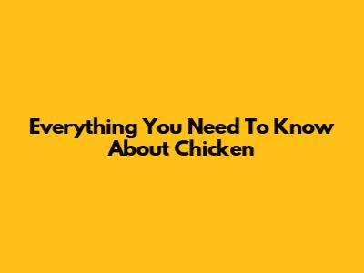 Everything You Need To Know About Chicken