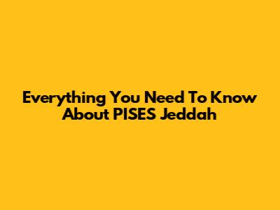 Everything You Need To Know About PISES Jeddah