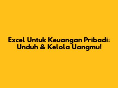 Excel Untuk Keuangan Pribadi: Unduh & Kelola Uangmu!