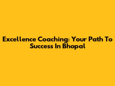 Excellence Coaching: Your Path To Success In Bhopal