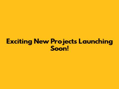 Exciting New Projects Launching Soon!